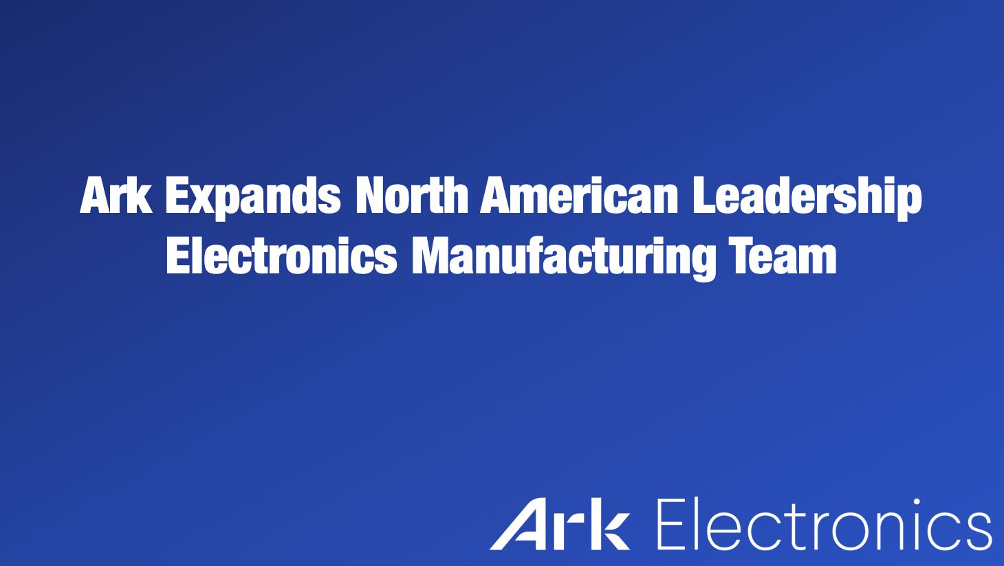 Ark Electronics Manufacturing Expands North American Leadership Team